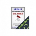 Audiolibro SUPERA LA MANIPULACIÓN EN EL TRABAJO Dr Arundhati Hoskeri