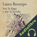 Audiolibro Soy la daga y soy la herida Laura Restrepo