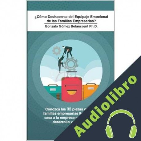 Audiolibro ¿Cómo Deshacerse del Equipaje Emocional de las Familias Empresarias? Gonzalo Gómez Betancourt