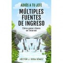 Adiós a tu Jefe - Múltiples Fuentes de Ingreso: Cómo ganar dinero en internet   Héctor J. Sosa Gómez
