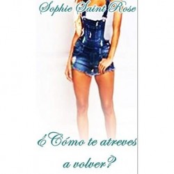 ¿Cómo te atreves a volver?   Sophie Saint Rose