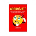 ACONSÉJATE, El Imprescindible Arte De Resolver Tus Problemas Por Ti Mismo.   Edgar Arturo Mejia Andrade