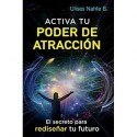 ACTIVA TU PODER DE ATRACCIÓN: El Secreto para Rediseñar tu Futuro ULISES NAHLE B.