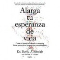 Alarga tu esperanza de vida Cómo la ciencia nos ayuda a controlar, frenar y revertir el envejecimiento David A. Sinclair