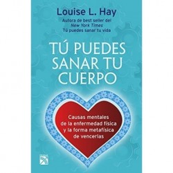 Tú puedes sanar tu cuerpo (Nva. Edición) Causas mentales de la enfermedad física y metafísica de vencerlas Louise L. Hay