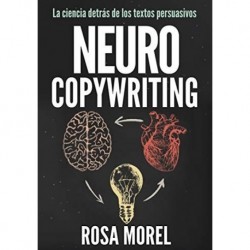 NEUROCOPYWRITING La ciencia detrás de los textos persuasivos: Aprende a escribir para persuadir y vender a la mente Rosa Morel
