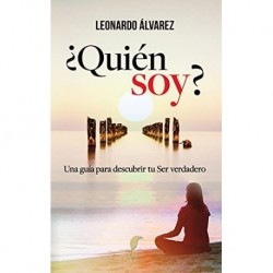 ¿Quién Soy? Una guía para descubrir tu Ser verdadero Leonardo Alvarez