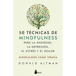 50 TÉCNICAS DE MINDFULNESS PARA VENCER LA ANSIEDAD, LA DEPRESIÓN, EL ESTRÉS Y EL DOLOR DONALD ALTMAN