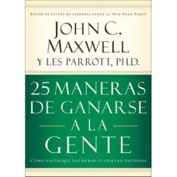 25 maneras de ganarse a la gente: Cómo hacer que los demás se sientan valiosos John C. Maxwell