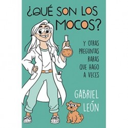 ¿Qué son los mocos?: Y otras preguntas raras que hago a veces GABRIEL LEON