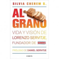 Al grano: Vida y visión de Lorenzo Servitje, fundador de Bimbo Silvia Cherem