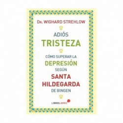 Adiós tristeza. Cómo superar la depresión según Santa Hildegarda de Bingen Wighard Strelhow