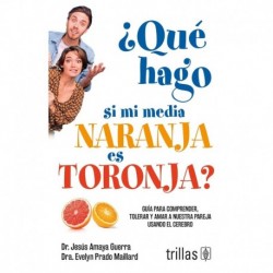 ¿Qué hago si mi media naranja es toronja?: Guía para comprender, tolerar y amar a nuestra pareja usando el cerebro Jesús Amaya Guerra