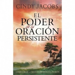 El poder de la oración persistente: Cómo orar con mayor propósito y pasión Cindy Jacobs