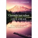 Cuando no sabes qué orar: 100 oraciones esenciales para sobrellevar las tormentas de la vida Charles F. Stanley
