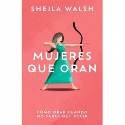 Mujeres que oran: Cómo orar cuando no sabes que decir Sheila Walsh