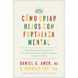 Cómo criar hijos con fortaleza mental: Combinando el poder de la neurociencia con amor y lógica para que crezcan confiados, responsables, bondadosos y resilientes Daniel G. Amen