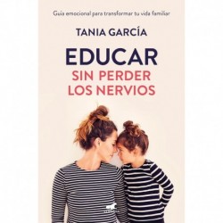 Educar sin perder los nervios: Guía emocional para transformar tu vida familiar Tania García