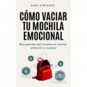 Cómo vaciar tu mochila emocional: Recupérate del trauma en mente, emoción y cuerpo Ana Criado