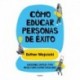 Cómo educar personas de éxito: Lecciones simples para resultados espectaculares Esther Wojcicki