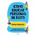 Cómo educar personas de éxito: Lecciones simples para resultados espectaculares Esther Wojcicki