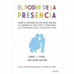 El poder de la presencia: Cómo la presencia de los padres moldea el cerebro de los hijos y configura las personas que llegarán a ser Daniel J. Siegel