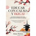 Educar con Calma y Ikigai: Un Método Original para Criar Niños Felices Sin Perder los Nervios. Filosofía Japonesa, Psicología Positiva y Inteligencia Emocional para una Educación Empática Elaine Horton