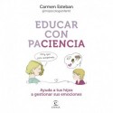 Educar con paciencia: Ayuda a tu hijo a gestionar sus emociones Carmen Esteban
