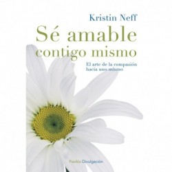 Sé amable contigo mismo: El arte de la compasión hacia uno mismo Kristin Neff
