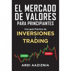 El Mercado de Valores para Principiantes: Una guía Práctica de Inversiones y Trading Ardi Aaziznia
