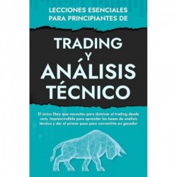 Lecciones Esenciales Para Principiantes de Trading Y Análisis Técnico: El funcionamiento de los mercados financieros y la inversión en bolsa explicados en profundidad Alberto Martín