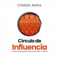 Circulo de Influencia: 4 pasos para rodearte de los mejores y crecer Cristian Arens