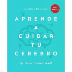 APRENDE A CUIDAR TU CEREBRO: Crea en 90 días nuevas rutas neuronales a través del Neurofitness Catalina Hoffmann Muñoz-Seca