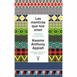 Las mentiras que nos unen: Repensar la identidad. Creencias, país, color, clase, cultura Kwame Anthony Appiah