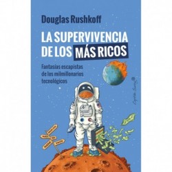 La supervivencia de los más ricos. Fantasías escapistas de los milmillonarios tecnológicos Douglas Rushkoff