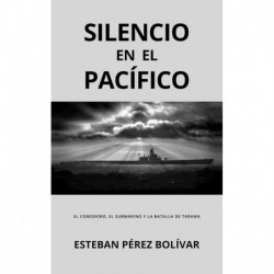 Silencio en el Pacífico: El comodoro, el submarino y la Batalla de Tarawa Esteban Pérez Bolívar