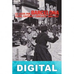 La lucha por Barcelona. Clase, cultura y conflicto 1898-1937 Chris Ealham