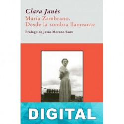 Maria Zambrano. Desde la sombra llameante Clara Janés