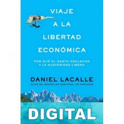 Viaje a la libertad económica: por qué el gasto esclaviza y la austeridad libera Daniel Lacalle