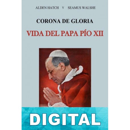 Corona de gloria, vida del Papa Pío XII Alden Hatch & Seamus Walshe