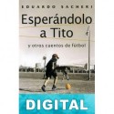 Esperándolo a Tito y otros cuentos de fútbol Eduardo Sacheri
