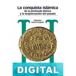 La conquista islámica de la península Ibérica y la tergiversación del pasado Alejandro García Sanjuan