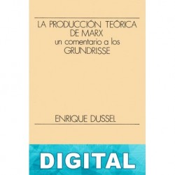 La producción teórica de Marx. Un comentario a los Grundrisse Enrique Dussel