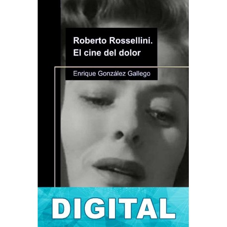 Roberto Rossellini. El cine del dolor Enrique González Gallego