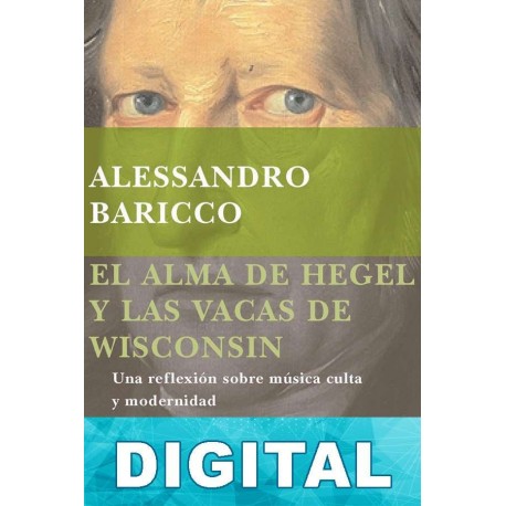 El alma de Hegel y las vacas de Wisconsin Alessandro Baricco