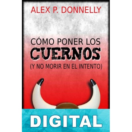 Cómo poner los cuernos (y no morir en el intento) Alex P. Donnelly