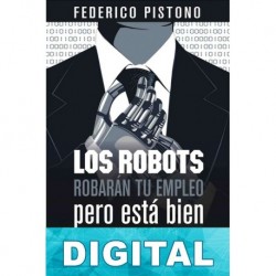 Los robots robarán tu empleo, pero está bien: cómo sobrevivir al colapso económico y ser feliz Federico Pistono