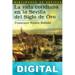 La vida cotidiana en la Sevilla del Siglo de Oro Francisco Núñez Roldán