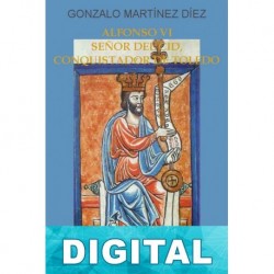 Alfonso VI, señor del Cid, conquistador de Toledo Gonzalo Martínez Díez