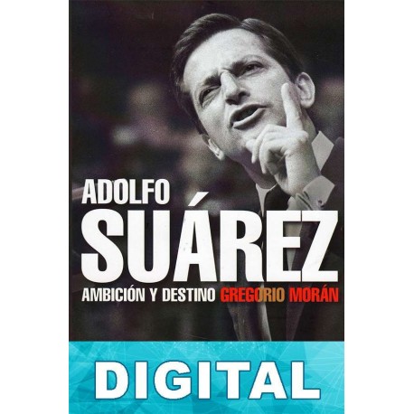 Adolfo Suárez. Ambición y destino Gregorio Morán